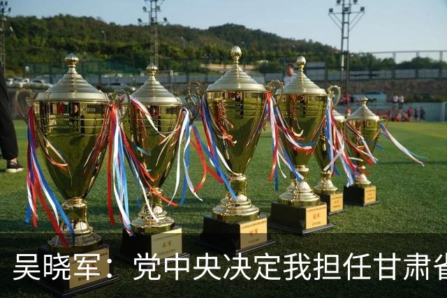 吴晓军：党中央决定我担任甘肃省委书记，深感责任重大、使命光荣