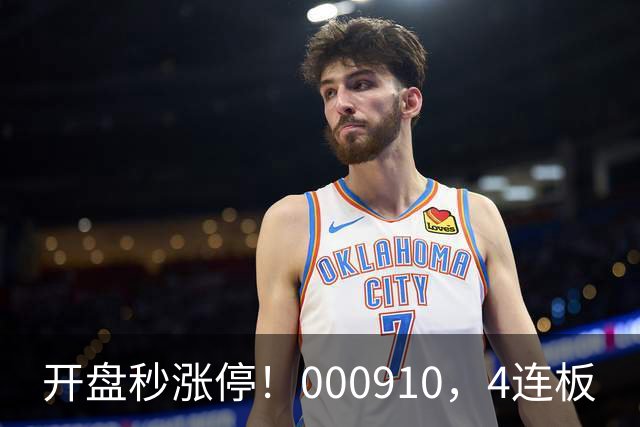 开盘秒涨停！000910，4连板