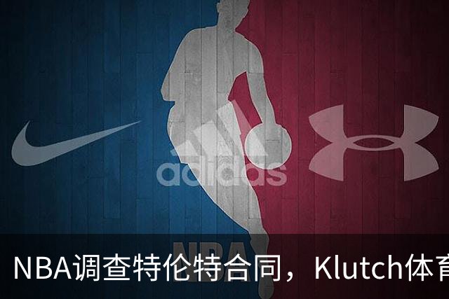 NBA调查特伦特合同，Klutch体育配合